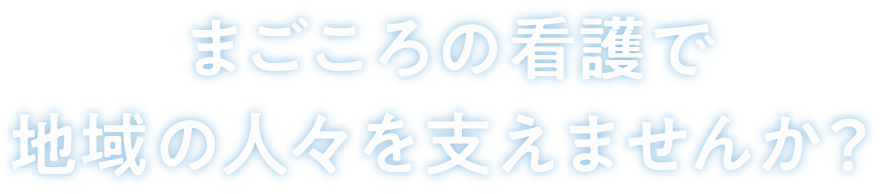 まごころの看護で地域の人々を支えませんか？
