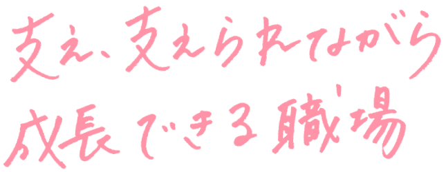 支え、支えながら成長できる職場